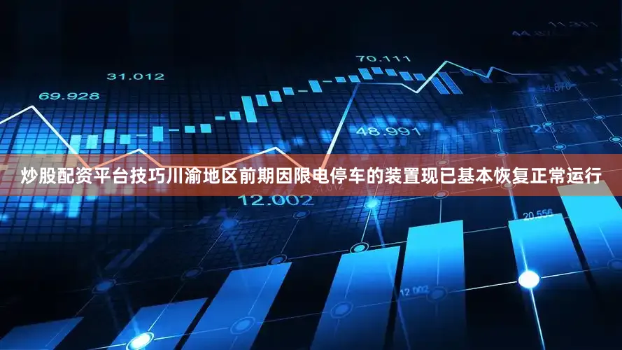 炒股配资平台技巧川渝地区前期因限电停车的装置现已基本恢复正常运行