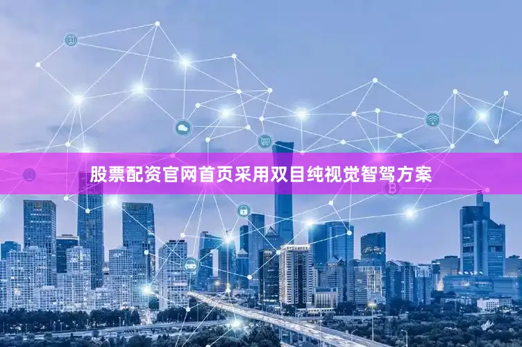 股票配资官网首页采用双目纯视觉智驾方案