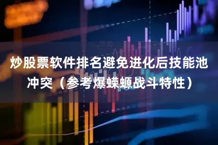 炒股票软件排名避免进化后技能池冲突（参考爆蝾螈战斗特性）
