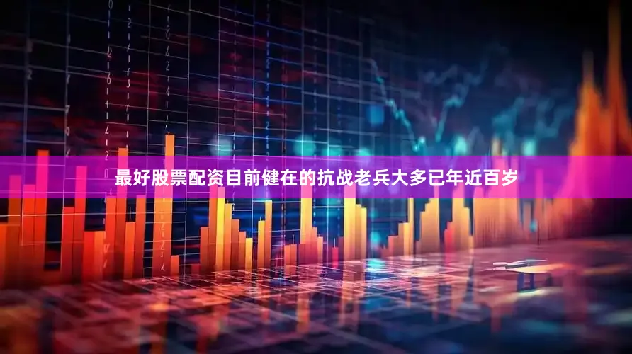 最好股票配资目前健在的抗战老兵大多已年近百岁