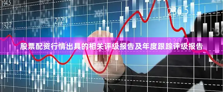 股票配资行情出具的相关评级报告及年度跟踪评级报告