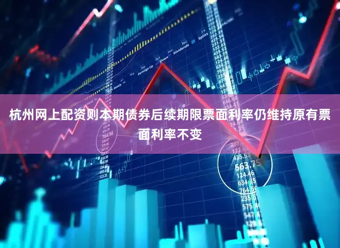 杭州网上配资则本期债券后续期限票面利率仍维持原有票面利率不变