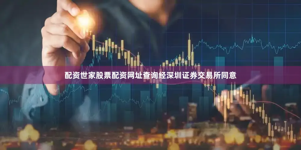 配资世家股票配资网址查询经深圳证券交易所同意