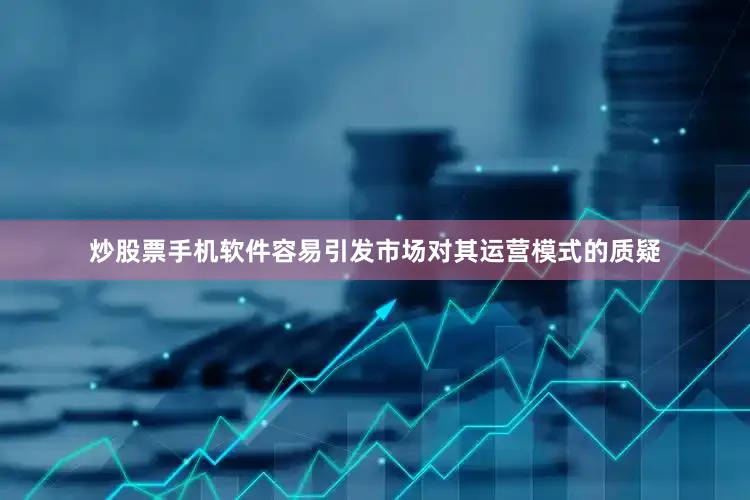 炒股票手机软件容易引发市场对其运营模式的质疑