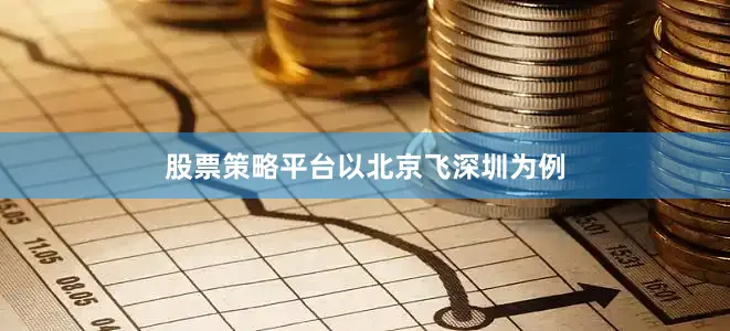 股票策略平台　　以北京飞深圳为例