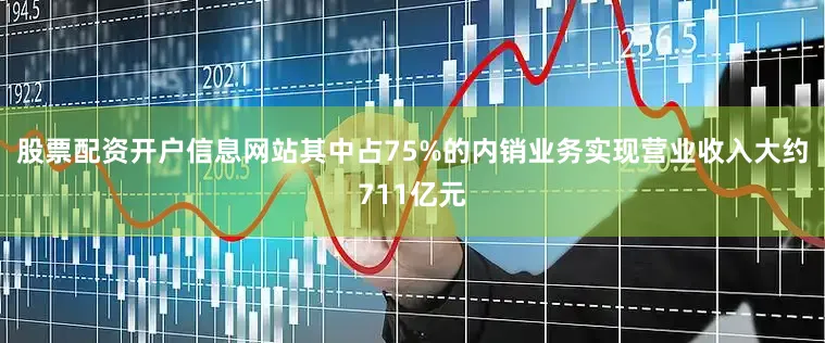 股票配资开户信息网站其中占75%的内销业务实现营业收入大约711亿元