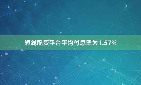 短线配资平台平均付息率为1.57%