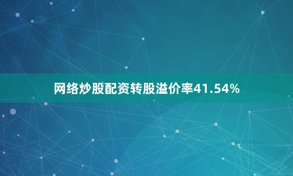 网络炒股配资转股溢价率41.54%