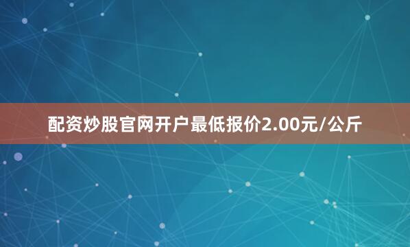 配资炒股官网开户最低报价2.00元/公斤
