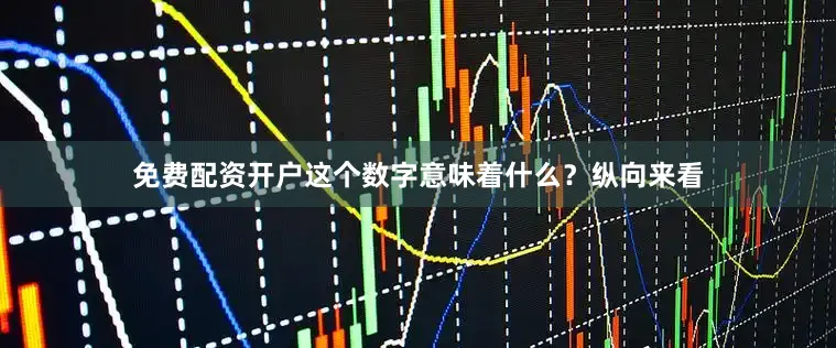 免费配资开户这个数字意味着什么？纵向来看