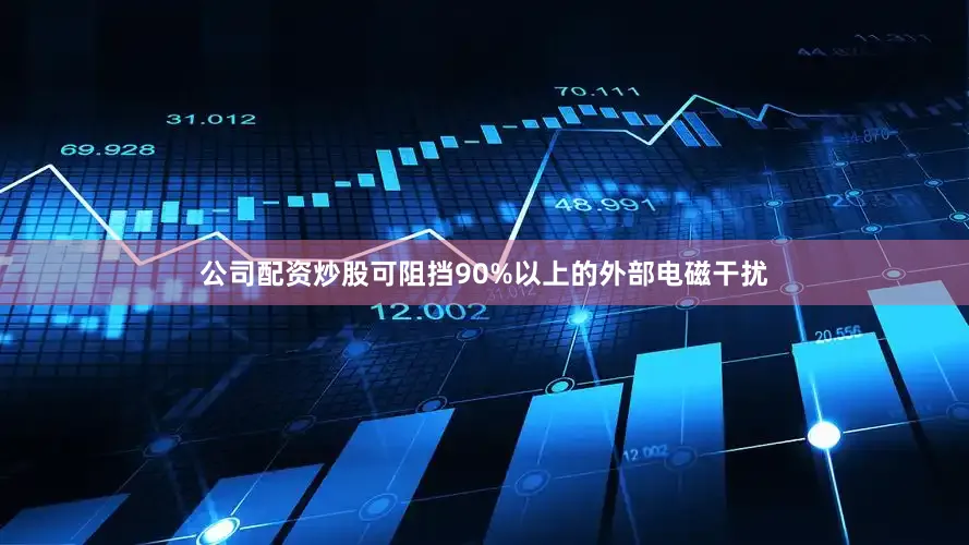 公司配资炒股可阻挡90%以上的外部电磁干扰