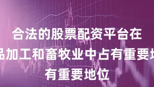 合法的股票配资平台在食品加工和畜牧业中占有重要地位