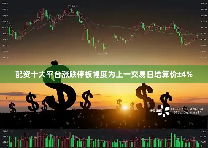 配资十大平台涨跌停板幅度为上一交易日结算价±4%