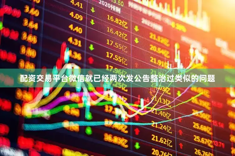 配资交易平台微信就已经两次发公告整治过类似的问题
